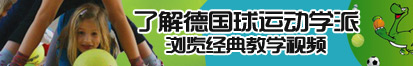 日小骚逼网址了解德国球运动学派，浏览经典教学视频。